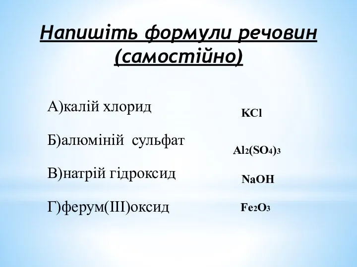 Напишіть формули речовин (самостійно) А)калій хлорид Б)алюміній сульфат В)натрій гідроксид Г)ферум(III)оксид KCl Al2(SO4)3 NaOH Fe2O3