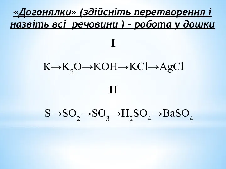 «Догонялки» (здійсніть перетворення і назвіть всі речовини ) - робота у дошки І К→K2O→KOH→KCl→AgCl II S→SO2→SO3→H2SO4→BaSO4