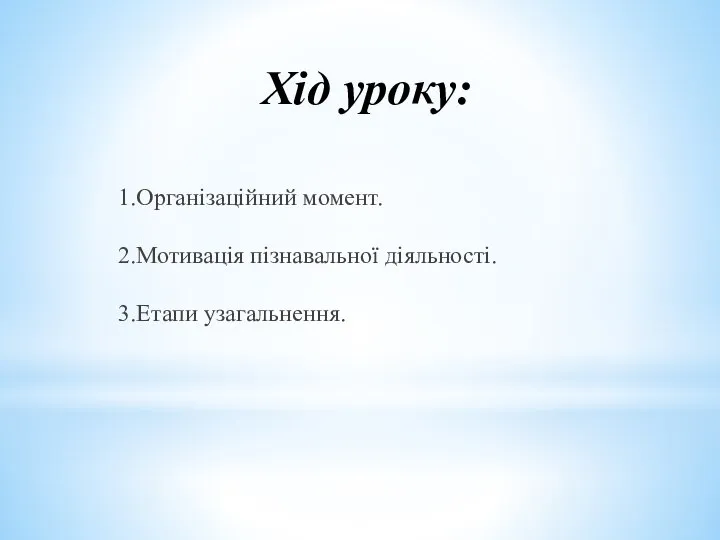 Хід уроку: 1.Організаційний момент. 2.Мотивація пізнавальної діяльності. 3.Етапи узагальнення.