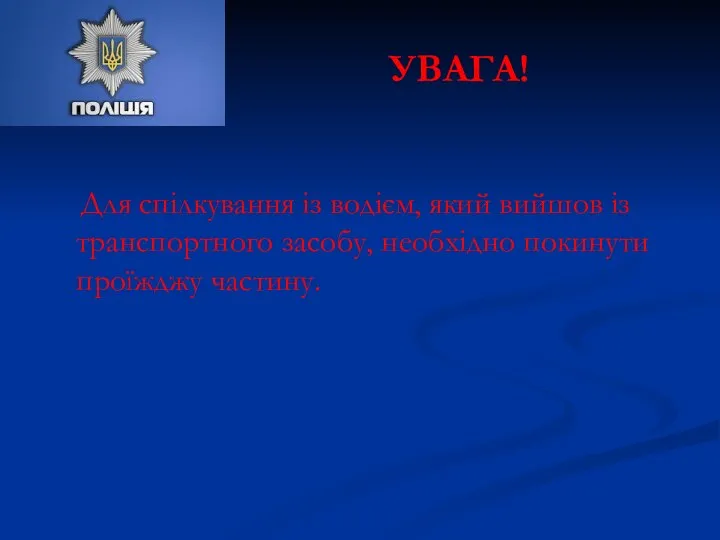 УВАГА! Для спілкування із водієм, який вийшов із транспортного засобу, необхідно покинути проїжджу частину.