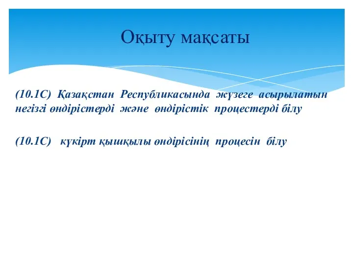 (10.1С) Қазақстан Республикасында жүзеге асырылатын негізгі өндірістерді және өндірістік процестерді білу