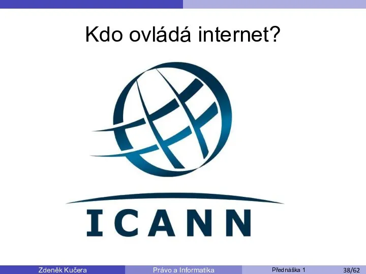 Zdeněk Kučera Přednáška 1 Právo a Informatika /11 Kdo ovládá internet? /53 /62