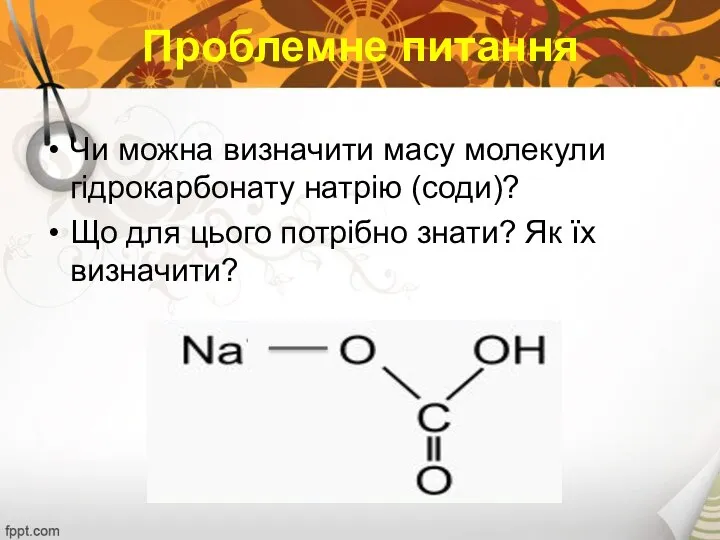 Проблемне питання Чи можна визначити масу молекули гідрокарбонату натрію (соди)? Що