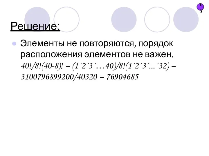 Решение: Элементы не повторяются, порядок расположения элементов не важен. 40!/8!(40-8)! =