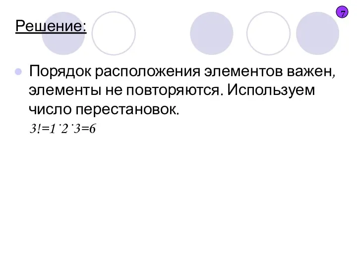 Решение: Порядок расположения элементов важен, элементы не повторяются. Используем число перестановок. 3!=1·2·3=6 7