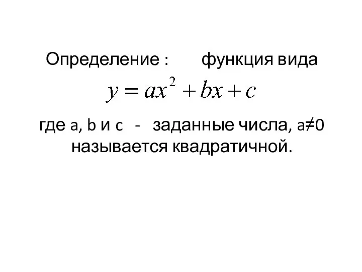 Определение : функция вида где a, b и c - заданные числа, a≠0 называется квадратичной.