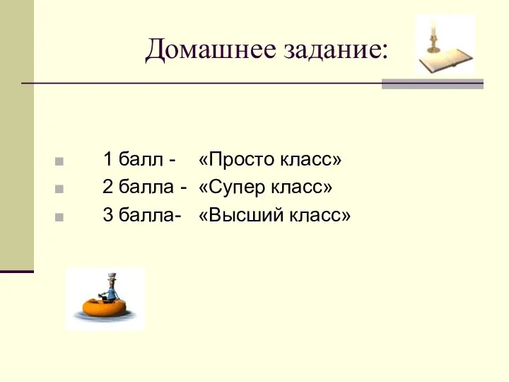 Домашнее задание: 1 балл - «Просто класс» 2 балла - «Супер класс» 3 балла- «Высший класс»