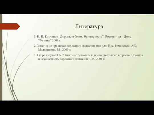 Литература 1. Н. И. Клочанов “Дорога, ребенок, безопасность”. Ростов – на