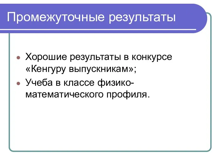 Промежуточные результаты Хорошие результаты в конкурсе «Кенгуру выпускникам»; Учеба в классе физико-математического профиля.