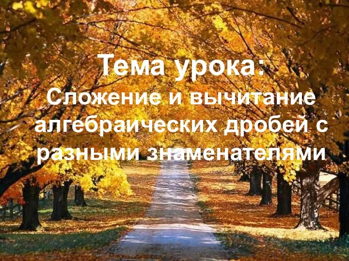 Тема урока: Cложение и вычитание алгебраических дробей с разными знаменателями