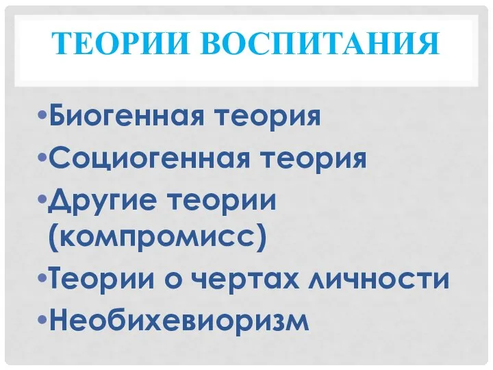 ТЕОРИИ ВОСПИТАНИЯ Биогенная теория Социогенная теория Другие теории (компромисс) Теории о чертах личности Необихевиоризм