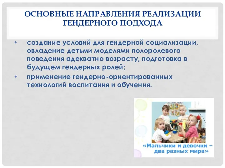 ОСНОВНЫЕ НАПРАВЛЕНИЯ РЕАЛИЗАЦИИ ГЕНДЕРНОГО ПОДХОДА создание условий для гендерной социализации, овладение