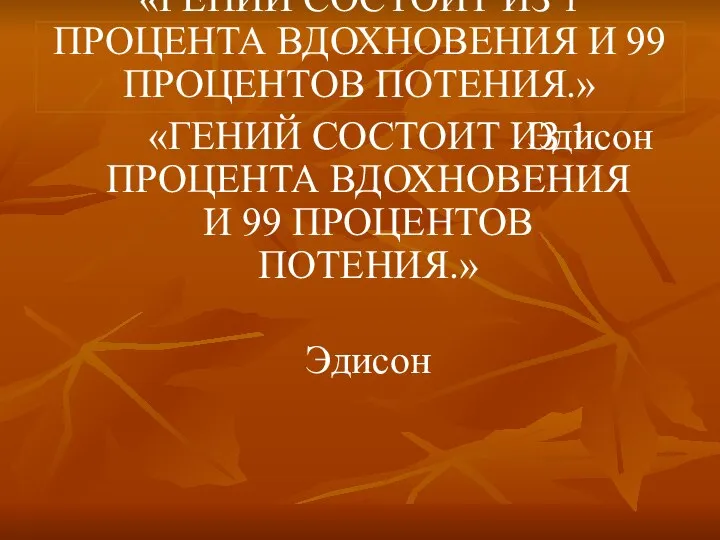 «ГЕНИЙ СОСТОИТ ИЗ 1 ПРОЦЕНТА ВДОХНОВЕНИЯ И 99 ПРОЦЕНТОВ ПОТЕНИЯ.» Эдисон