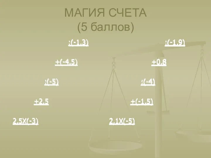 МАГИЯ СЧЕТА (5 баллов) :(-1,3) +(-4,5) :(-5) +2,5 2,5Х(-3) :(-1,9) +0,8