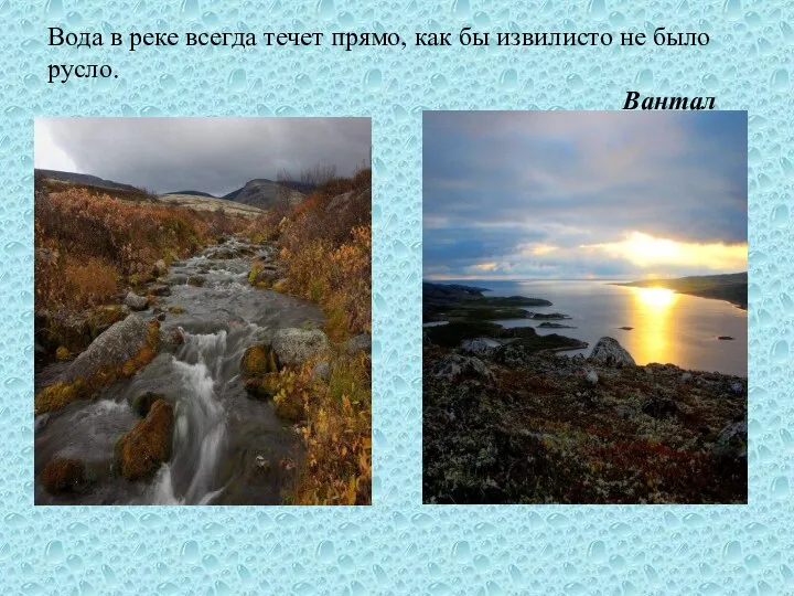 Вода в реке всегда течет прямо, как бы извилисто не было русло. Вантал