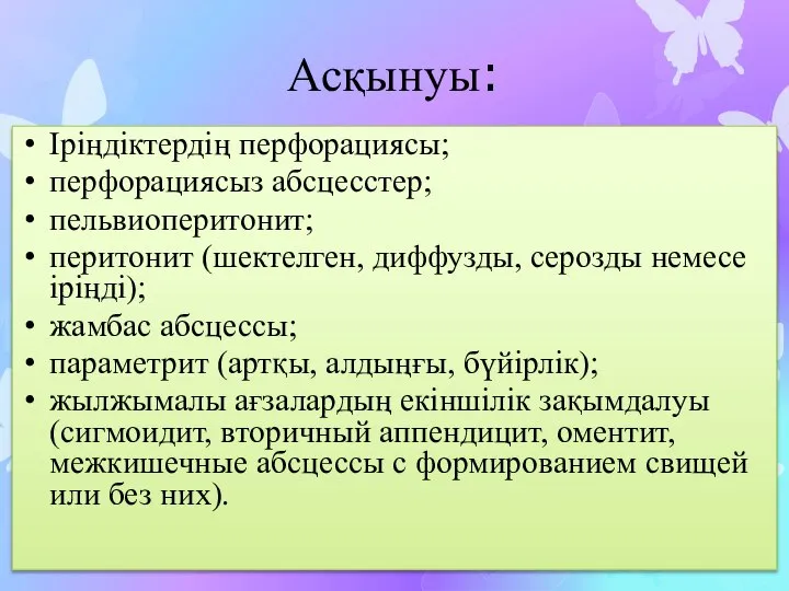 Асқынуы: Іріңдіктердің перфорациясы; перфорациясыз абсцесстер; пельвиоперитонит; перитонит (шектелген, диффузды, серозды немесе