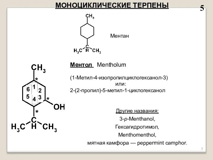 5 МОНОЦИКЛИЧЕСКИЕ ТЕРПЕНЫ Ментол Mentholum (1-Метил-4-изопропилциклогексанол-3) или: 2-(2-пропил)-5-метил-1-циклогексанол Другие названия: 3-p-Menthanol,