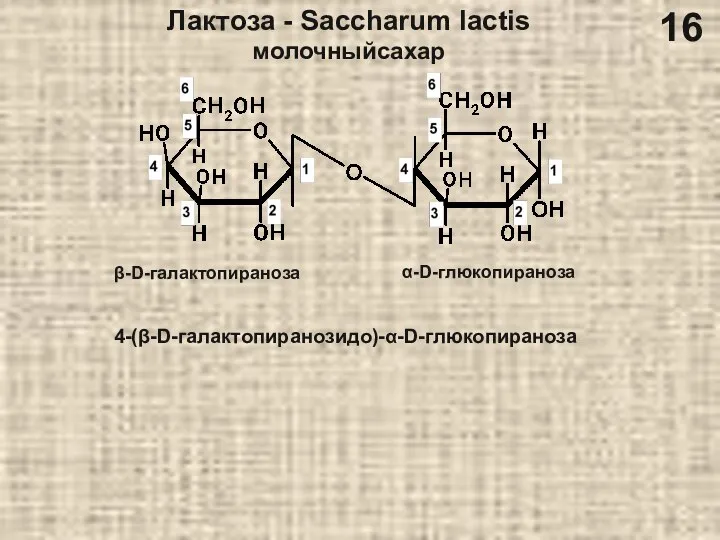 Лактоза - Saccharum lactis молочныйсахар 4-(β-D-галактопиранозидо)-α-D-глюкопираноза β-D-галактопираноза α-D-глюкопираноза 16