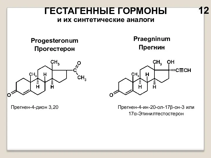 ГЕСТАГЕННЫЕ ГОРМОНЫ и их синтетические аналоги Progesteronum Прогестерон Praegninum Прегнин Прегнен-4-дион 3,20 Прегнен-4-ин-20-ол-17β-он-3 или 17α-Этинилтестостерон 12