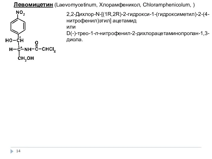 Левомицетин (Laevomycetinum, Хлорамфеникол, Сhloramphenicolum, ) 2,2-Дихлор-N-[(1R,2R)-2-гидрокси-1-(гидроксиметил)-2-(4-нитрофенил)этил] ацетамид или D(-)-трео-1-п-нитрофенил-2-дихлорацетаминопропан-1,3-диола.