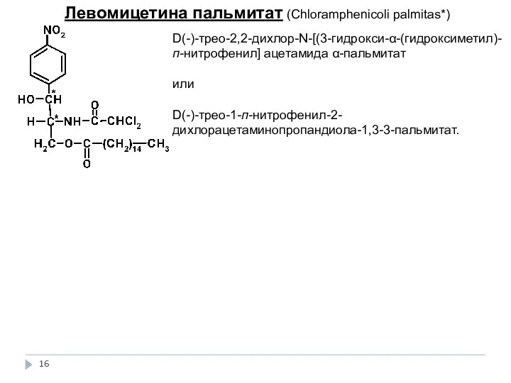 Левомицетина пальмитат (Сhloramphenicoli palmitas*) D(-)-трео-2,2-дихлор-N-[(3-гидрокси-α-(гидроксиметил)-п-нитрофенил] ацетамида α-пальмитат или D(-)-трео-1-п-нитрофенил-2-дихлорацетаминопропандиола-1,3-3-пальмитат.