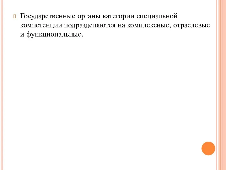 Государственные органы категории специальной компетенции подразделяются на комплексные, отраслевые и функциональные.