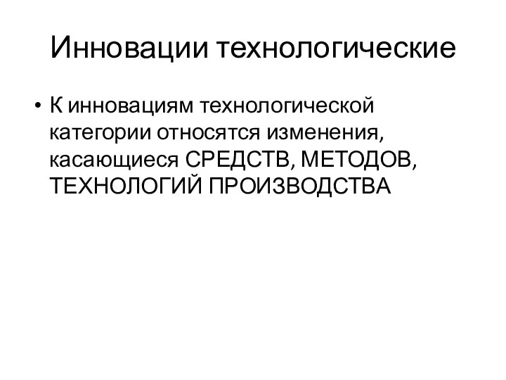 Инновации технологические К инновациям технологической категории относятся изменения, касающиеся СРЕДСТВ, МЕТОДОВ,ТЕХНОЛОГИЙ ПРОИЗВОДСТВА