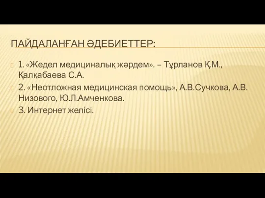 ПАЙДАЛАНҒАН ӘДЕБИЕТТЕР: 1. «Жедел медициналық жәрдем». – Тұрланов Қ.М., Қалқабаева С.А.