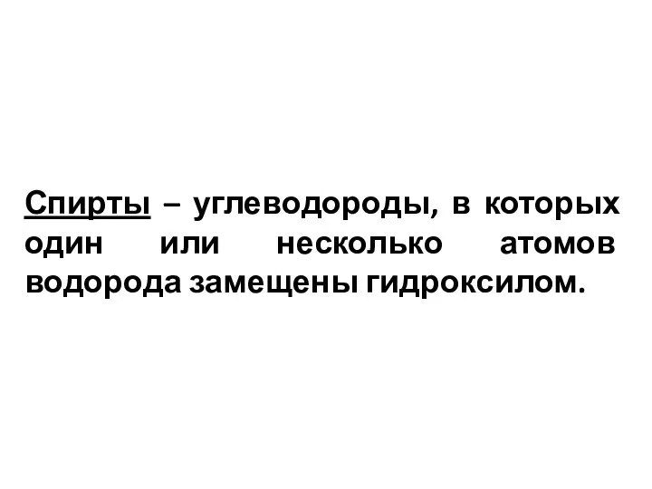 Спирты – углеводороды, в которых один или несколько атомов водорода замещены гидроксилом.