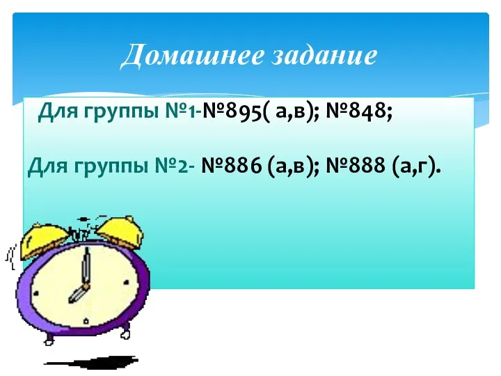 Домашнее задание Для группы №1-№895( а,в); №848; Для группы №2- №886 (а,в); №888 (а,г).