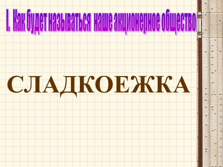 I. Как будет называться наше акционерное общество СЛАДКОЕЖКА