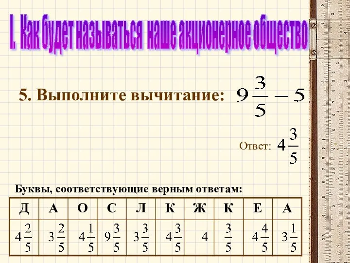 I. Как будет называться наше акционерное общество 5. Выполните вычитание: Ответ: Буквы, соответствующие верным ответам: