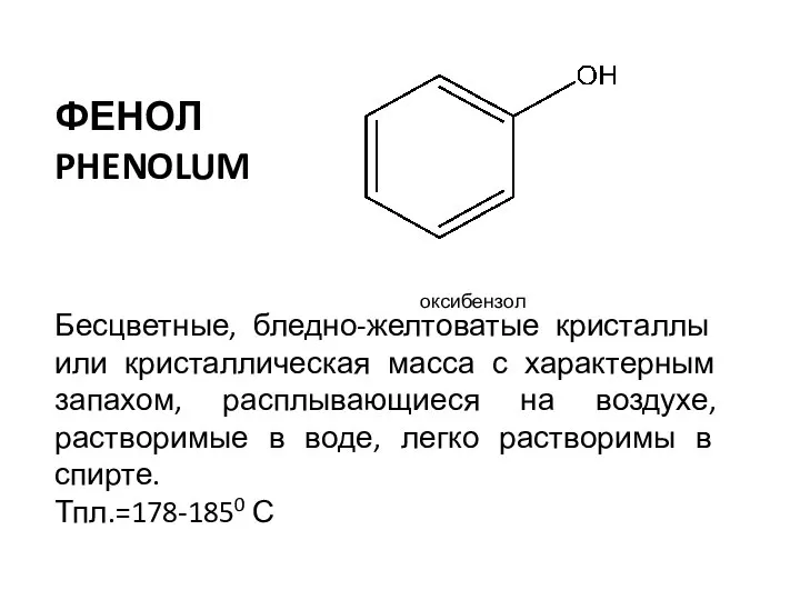 ФЕНОЛ PHENOLUM оксибензол Бесцветные, бледно-желтоватые кристаллы или кристаллическая масса с характерным