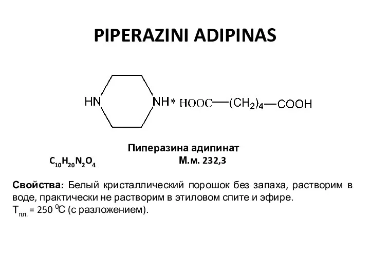 PIPERAZINI ADIPINAS Пиперазина адипинат C10H20N2O4 М.м. 232,3 Свойства: Белый кристаллический порошок