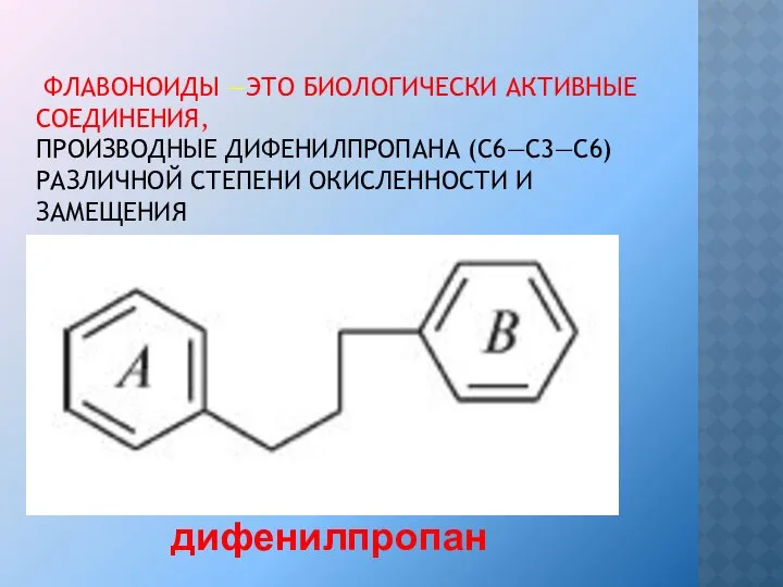 ФЛАВОНОИДЫ —ЭТО БИОЛОГИЧЕСКИ АКТИВНЫЕ СОЕДИНЕНИЯ, ПРОИЗВОДНЫЕ ДИФЕНИЛПРОПАНА (С6—С3—С6) РАЗЛИЧНОЙ СТЕПЕНИ ОКИСЛЕННОСТИ И ЗАМЕЩЕНИЯ дифенилпропан