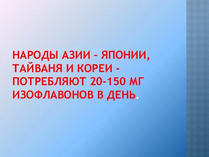 НАРОДЫ АЗИИ – ЯПОНИИ, ТАЙВАНЯ И КОРЕИ - ПОТРЕБЛЯЮТ 20-150 МГ ИЗОФЛАВОНОВ В ДЕНЬ.