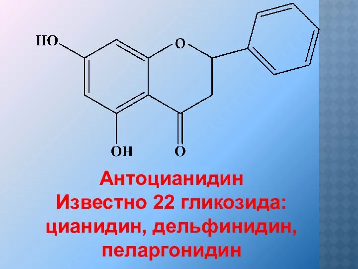 Антоцианидин Известно 22 гликозида: цианидин, дельфинидин, пеларгонидин