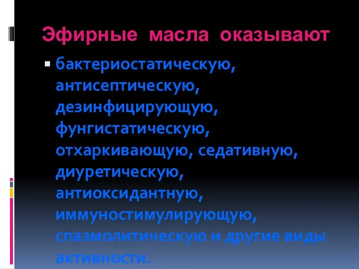 Эфирные масла оказывают бактериостатическую, антисептическую, дезинфицирующую, фунгистатическую, отхаркивающую, седативную, диуретическую, антиоксидантную,