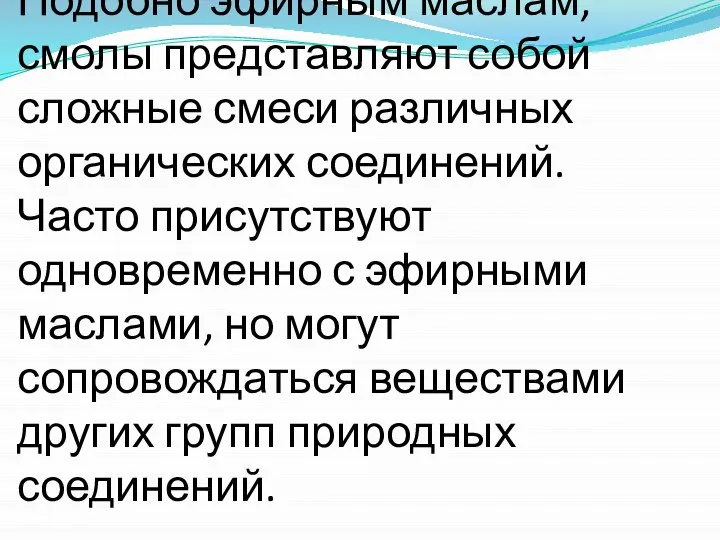 Подобно эфирным маслам, смолы представляют собой сложные смеси различных органических соединений.