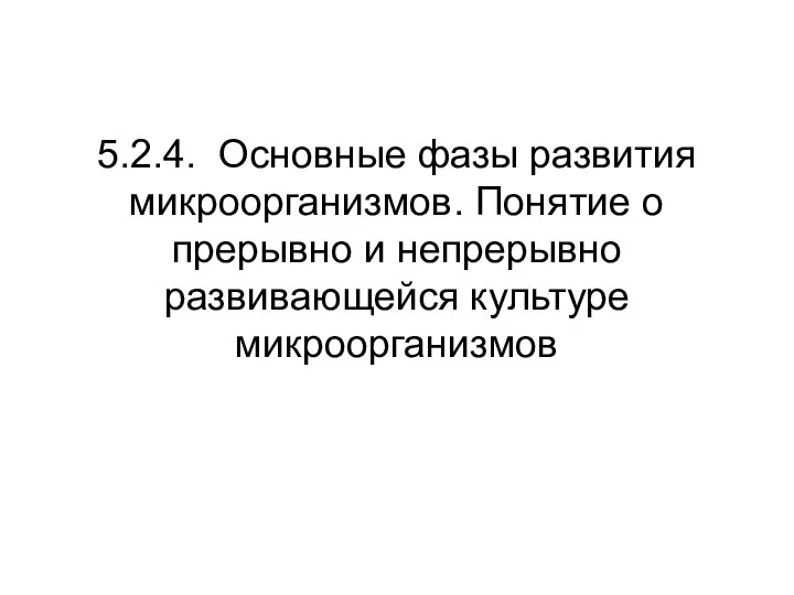 5.2.4. Основные фазы развития микроорганизмов. Понятие о прерывно и непрерывно развивающейся культуре микроорганизмов