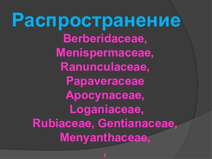 Распространение Berberidaceae, Menispermaceae, Ranunculaceae, Papaveraceae Apocynaceae, Loganiaceae, Rubiaceae, Gentianaceae, Menyanthaceae, ,