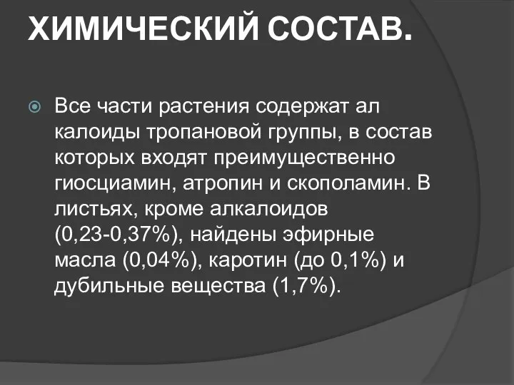 ХИМИЧЕСКИЙ СОСТАВ. Все части растения содержат ал­калоиды тропановой группы, в состав