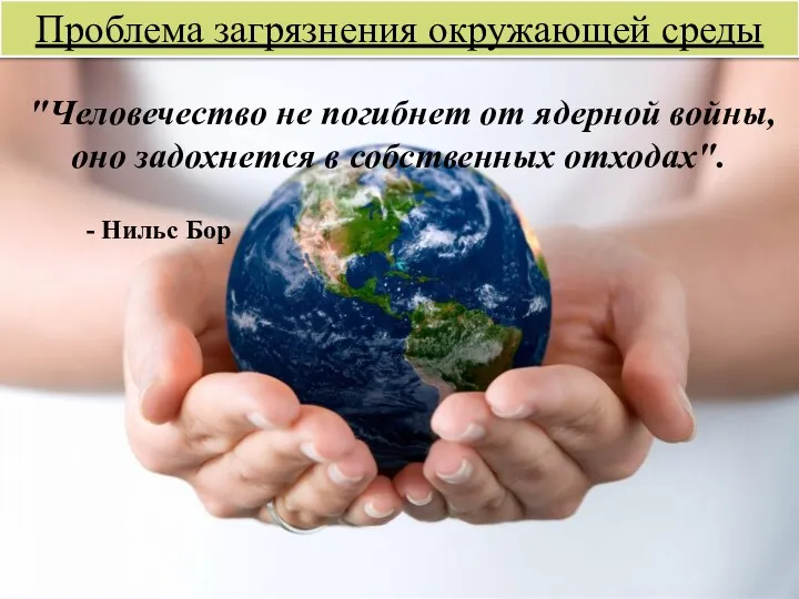 "Человечество не погибнет от ядерной войны, оно задохнется в собственных отходах".