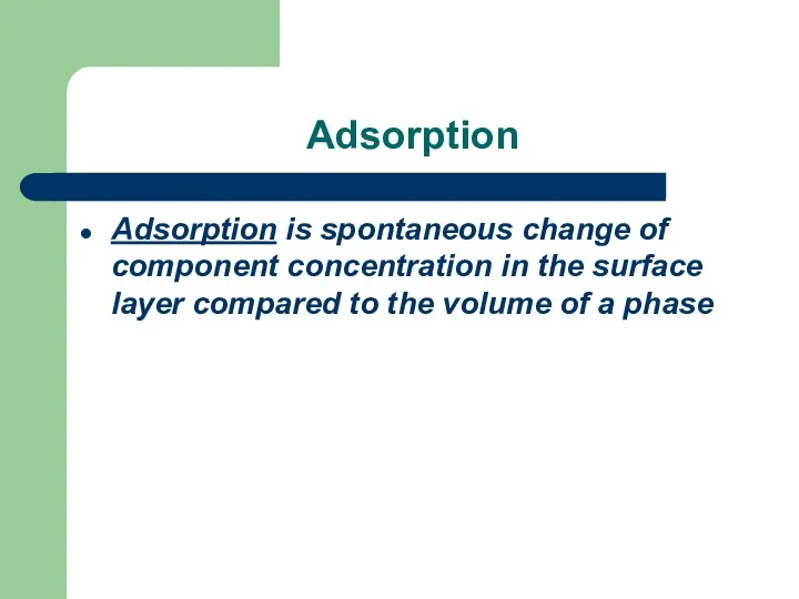 Adsorption Adsorption is spontaneous change of component concentration in the surface