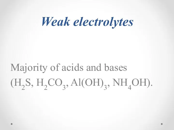 Weak electrolytes Majority of acids and bases (H2S, H2CO3, Al(OH)3, NH4OH).