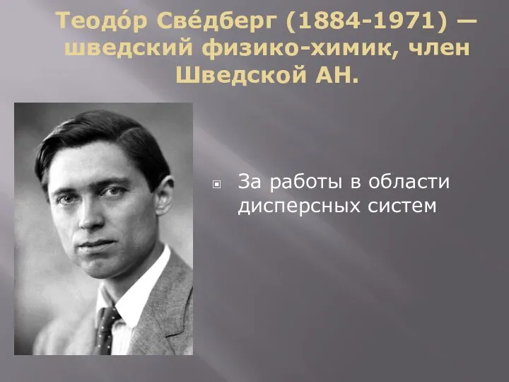 Теодо́р Све́дберг (1884-1971) — шведский физико-химик, член Шведской АН. За работы в области дисперсных систем