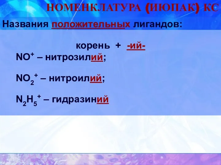 НОМЕНКЛАТУРА (ИЮПАК) КС Названия положительных лигандов: корень + -ий- NO+ –