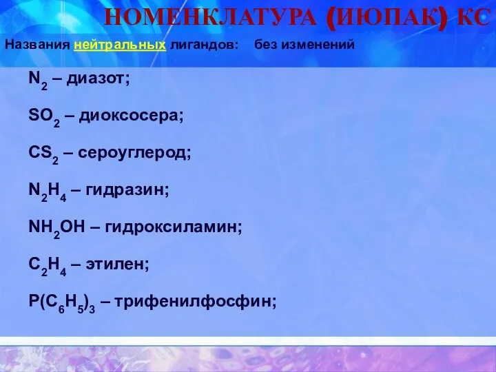 НОМЕНКЛАТУРА (ИЮПАК) КС Названия нейтральных лигандов: без изменений N2 – диазот;