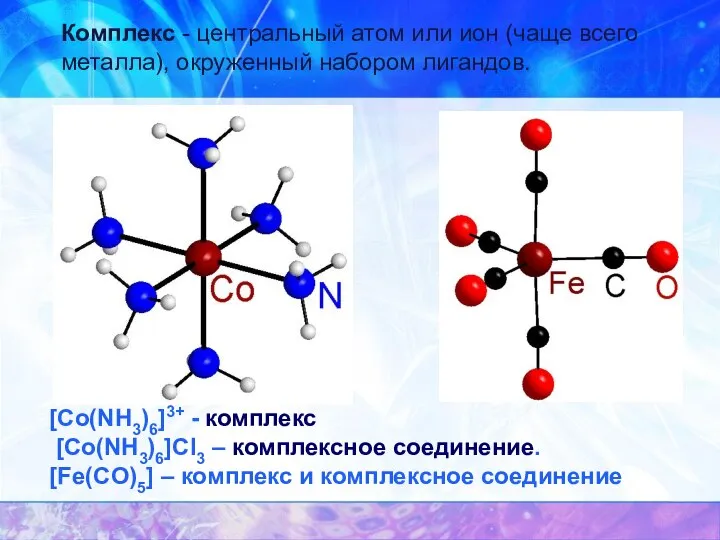 [Co(NH3)6]3+ - комплекс [Co(NH3)6]Cl3 – комплексное соединение. [Fe(CO)5] – комплекс и