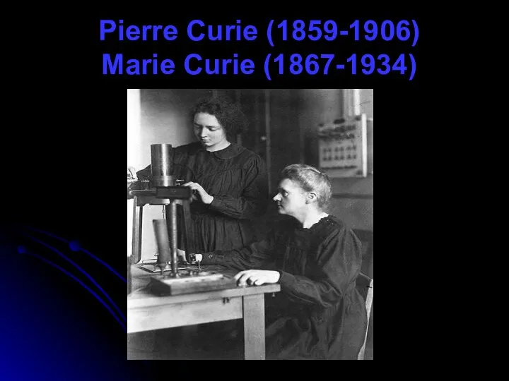 Pierre Curie (1859-1906) Marie Curie (1867-1934)